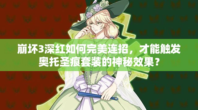 崩坏3深红如何完美连招，才能触发奥托圣痕套装的神秘效果？