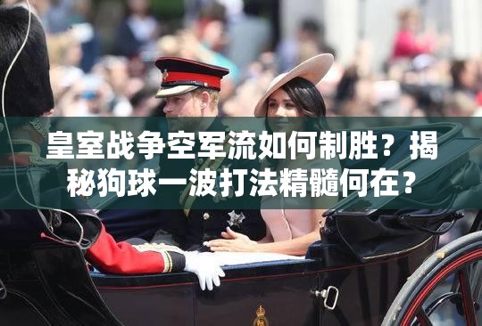 皇室战争空军流如何制胜？揭秘狗球一波打法精髓何在？