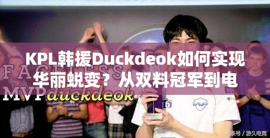KPL韩援Duckdeok如何实现华丽蜕变？从双料冠军到电竞新星的疑问