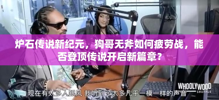 炉石传说新纪元，狗哥无斧如何疲劳战，能否登顶传说开启新篇章？