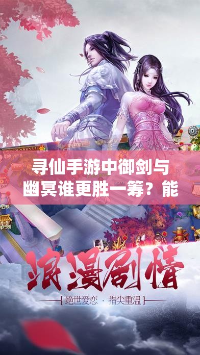 寻仙手游中御剑与幽冥谁更胜一筹？能力对比引发悬念！