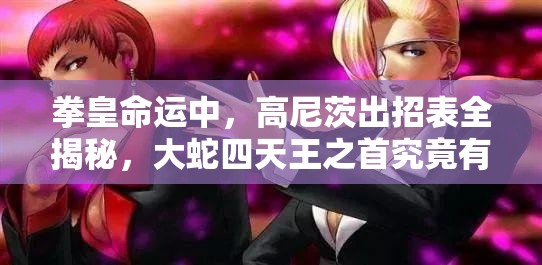 拳皇命运中，高尼茨出招表全揭秘，大蛇四天王之首究竟有何绝技？