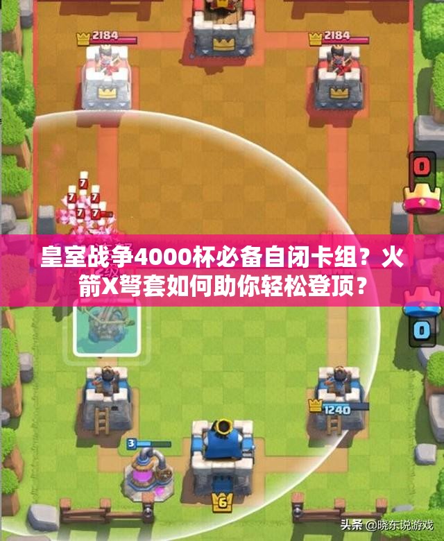 皇室战争4000杯必备自闭卡组？火箭X弩套如何助你轻松登顶？
