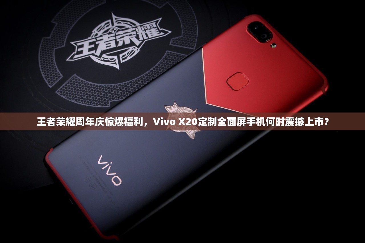 王者荣耀周年庆惊爆福利，Vivo X20定制全面屏手机何时震撼上市？