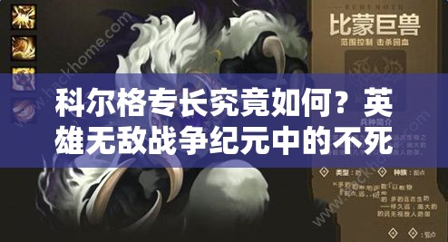 科尔格专长究竟如何？英雄无敌战争纪元中的不死比蒙有何秘密？