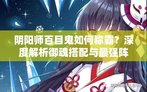 阴阳师百目鬼如何称霸？深度解析御魂搭配与最强阵容选择揭秘？