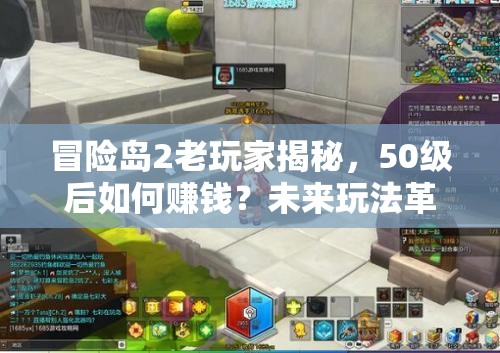 冒险岛2老玩家揭秘，50级后如何赚钱？未来玩法革命有何预测？