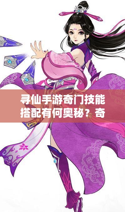寻仙手游奇门技能搭配有何奥秘？奇门技能最佳组合是怎样的？