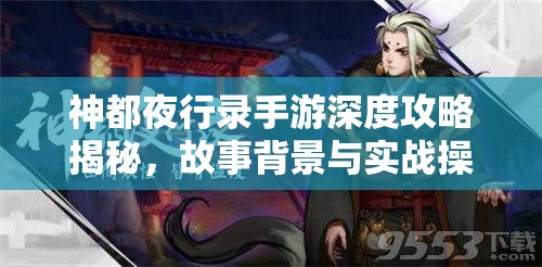 神都夜行录手游深度攻略揭秘，故事背景与实战操作究竟有何奥秘？