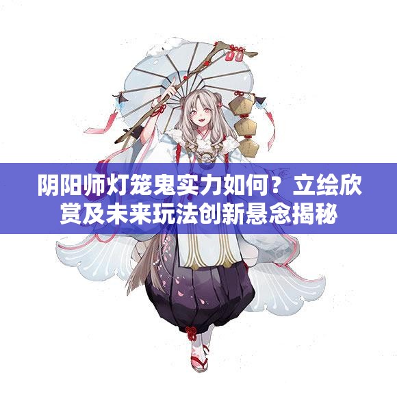 阴阳师灯笼鬼实力如何？立绘欣赏及未来玩法创新悬念揭秘