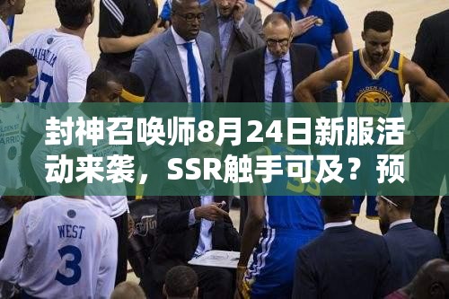 封神召唤师8月24日新服活动来袭，SSR触手可及？预见未来玩法将如何革命？
