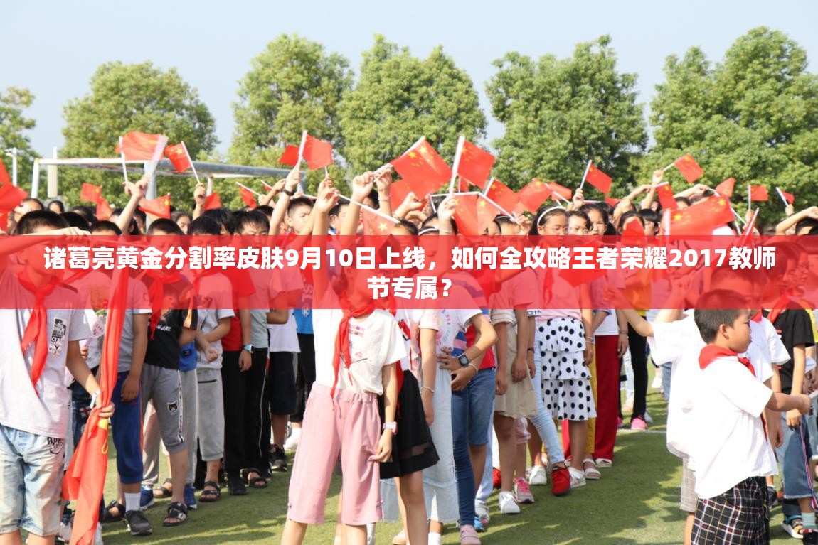 诸葛亮黄金分割率皮肤9月10日上线，如何全攻略王者荣耀2017教师节专属？