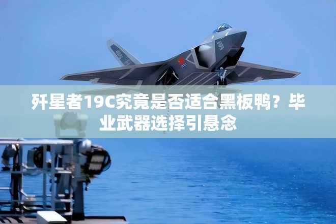 歼星者19C究竟是否适合黑板鸭？毕业武器选择引悬念