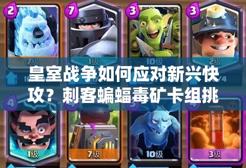皇室战争如何应对新兴快攻？刺客蝙蝠毒矿卡组挑战你的策略！