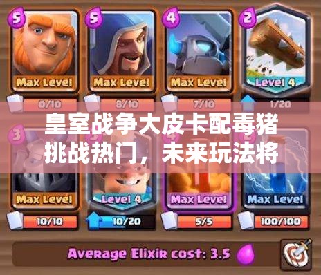 皇室战争大皮卡配毒猪挑战热门，未来玩法将如何革命性变革？