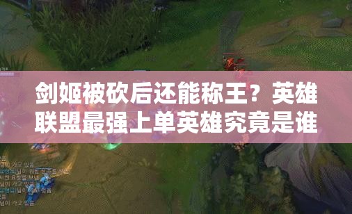 剑姬被砍后还能称王？英雄联盟最强上单英雄究竟是谁？