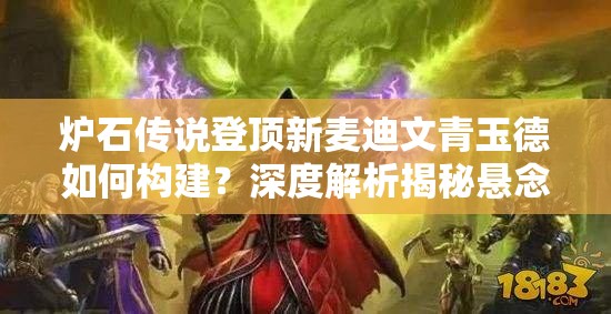 炉石传说登顶新麦迪文青玉德如何构建？深度解析揭秘悬念！