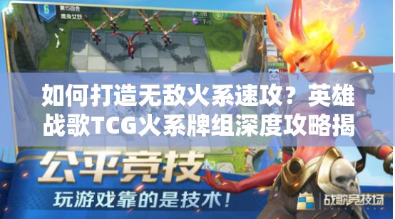 如何打造无敌火系速攻？英雄战歌TCG火系牌组深度攻略揭秘