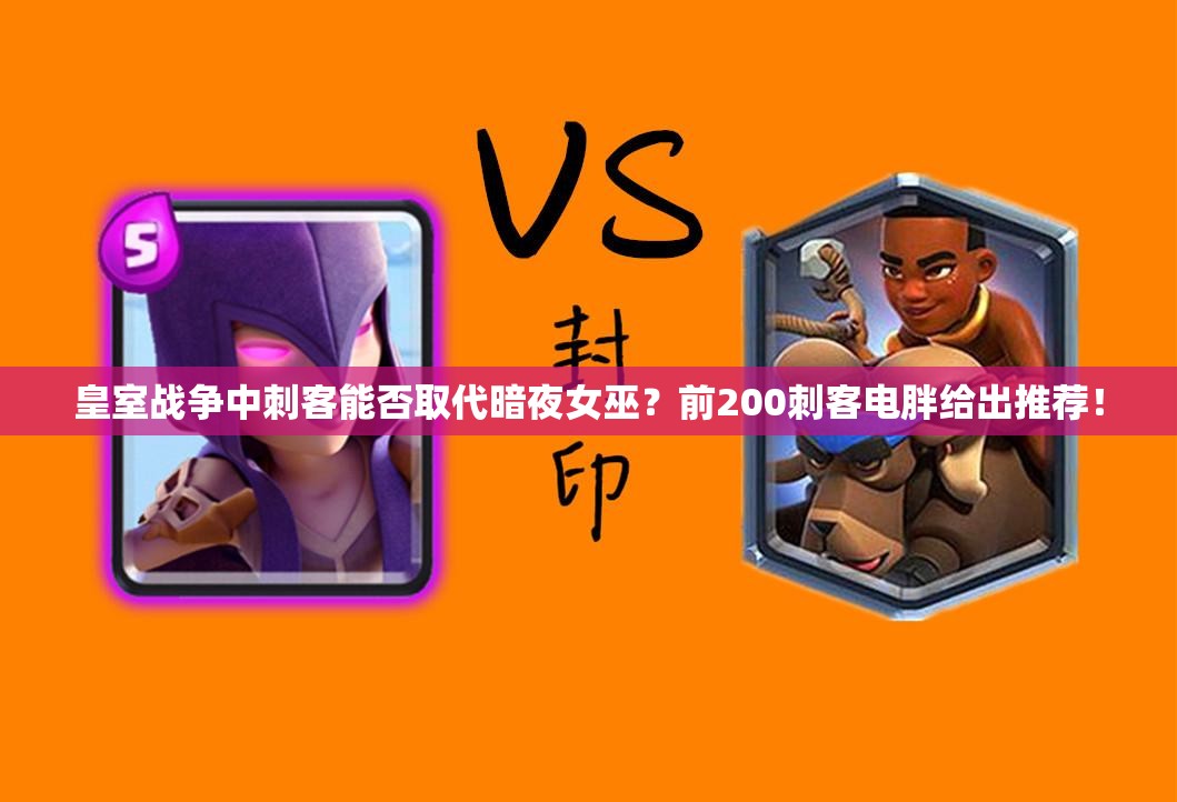 皇室战争中刺客能否取代暗夜女巫？前200刺客电胖给出推荐！