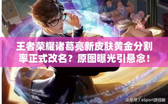 王者荣耀诸葛亮新皮肤黄金分割率正式改名？原图曝光引悬念！