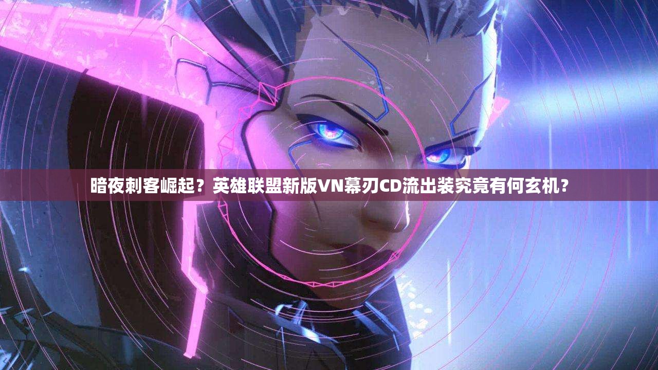 暗夜刺客崛起？英雄联盟新版VN幕刃CD流出装究竟有何玄机？