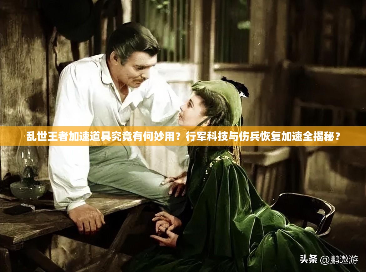 乱世王者加速道具究竟有何妙用？行军科技与伤兵恢复加速全揭秘？