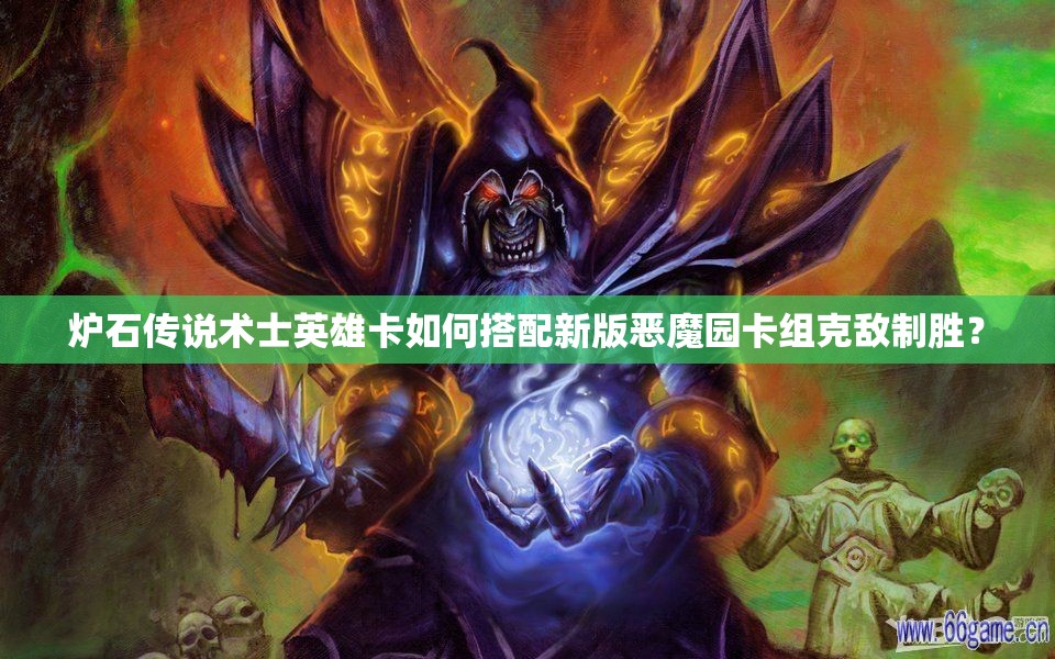 炉石传说术士英雄卡如何搭配新版恶魔园卡组克敌制胜？