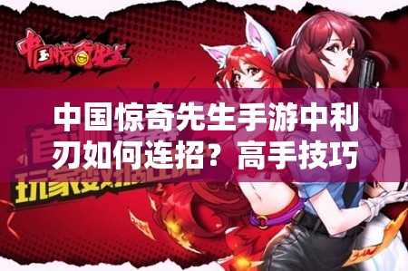中国惊奇先生手游中利刃如何连招？高手技巧揭秘引悬念！