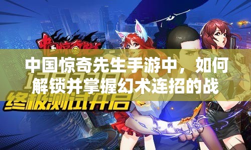 中国惊奇先生手游中，如何解锁并掌握幻术连招的战斗艺术？