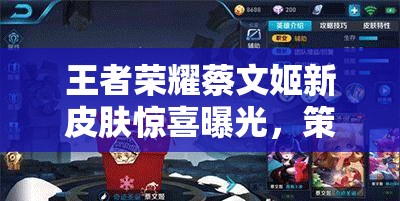 王者荣耀蔡文姬新皮肤惊喜曝光，策划透露春节限时上线真的吗？