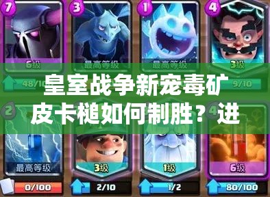 皇室战争新宠毒矿皮卡槌如何制胜？进攻防守全思路揭秘！