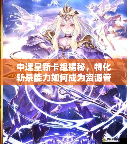 中速皇新卡组揭秘，特化斩杀能力如何成为资源管理致胜关键？