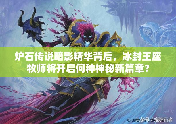 炉石传说暗影精华背后，冰封王座牧师将开启何种神秘新篇章？