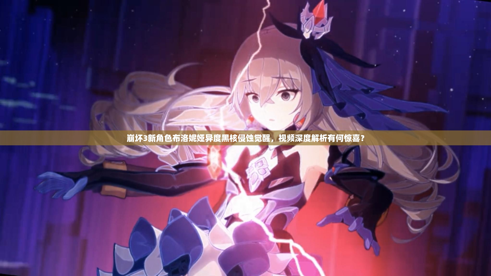 崩坏3新角色布洛妮娅异度黑核侵蚀觉醒，视频深度解析有何惊喜？