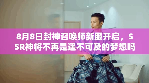8月8日封神召唤师新服开启，SSR神将不再是遥不可及的梦想吗？