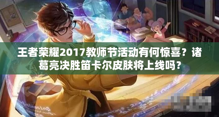 王者荣耀2017教师节活动有何惊喜？诸葛亮决胜笛卡尔皮肤将上线吗？