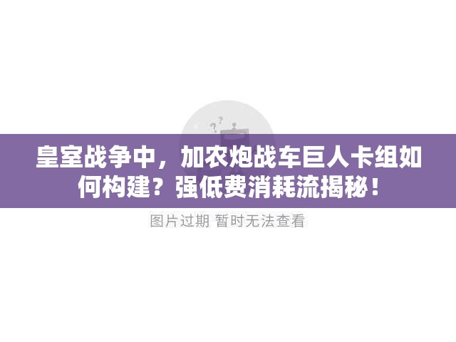 皇室战争中，加农炮战车巨人卡组如何构建？强低费消耗流揭秘！