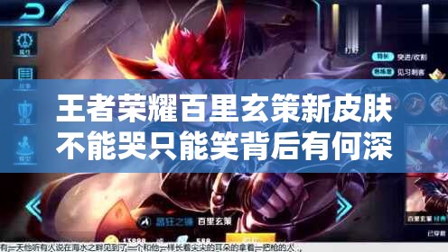 王者荣耀百里玄策新皮肤不能哭只能笑背后有何深意？深度解析来了！