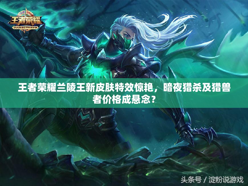 王者荣耀兰陵王新皮肤特效惊艳，暗夜猎杀及猎兽者价格成悬念？