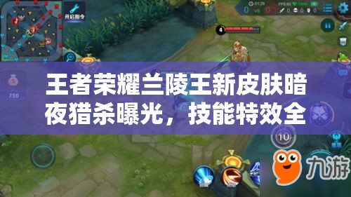 王者荣耀兰陵王新皮肤暗夜猎杀曝光，技能特效全攻略在哪里？