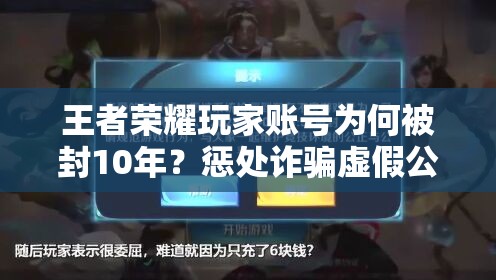 王者荣耀玩家账号为何被封10年？惩处诈骗虚假公告全攻略揭秘