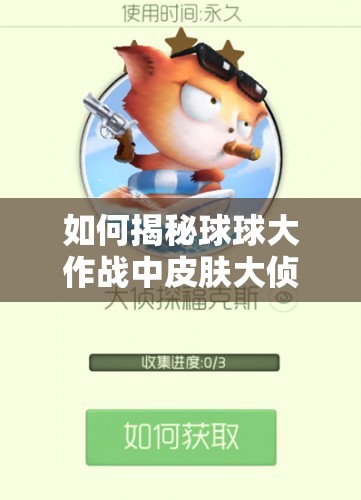 如何揭秘球球大作战中皮肤大侦探福克斯的获得方法？底层逻辑与操作技巧全解析