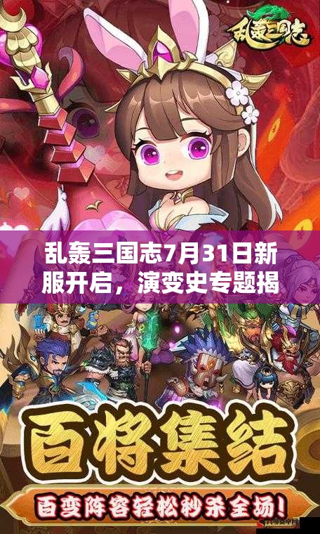 乱轰三国志7月31日新服开启，演变史专题揭秘，新区活动有何惊喜？