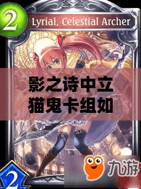 影之诗中立猫鬼卡组如何再提速？吉尔伽美什加强斩杀新策略揭秘？