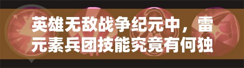 英雄无敌战争纪元中，雷元素兵团技能究竟有何独特之处？