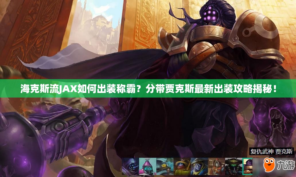 海克斯流JAX如何出装称霸？分带贾克斯最新出装攻略揭秘！