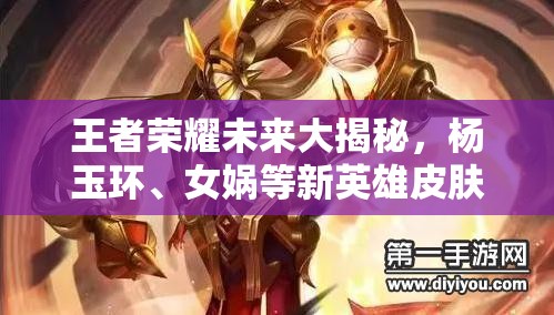 王者荣耀未来大揭秘，杨玉环、女娲等新英雄皮肤来袭，玩法革新能否颠覆MOBA格局？