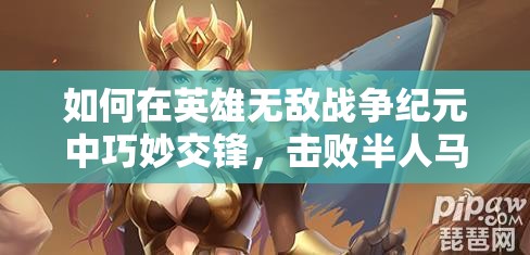 如何在英雄无敌战争纪元中巧妙交锋，击败半人马首领英雄？