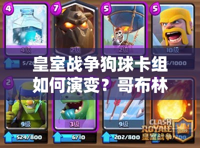 皇室战争狗球卡组如何演变？哥布林团伙成热门搭配有何奥秘？