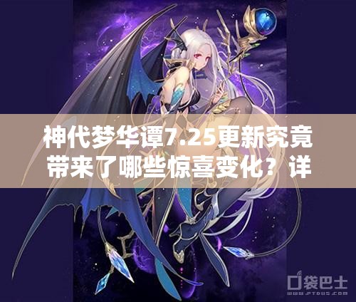 神代梦华谭7.25更新究竟带来了哪些惊喜变化？详解最新内容！